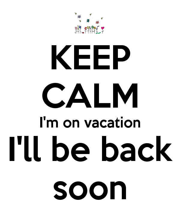 keep-calm-im-on-vacation-ill-be-back-soon_zpsdf8adb14.png